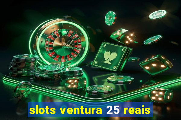 slots ventura 25 reais